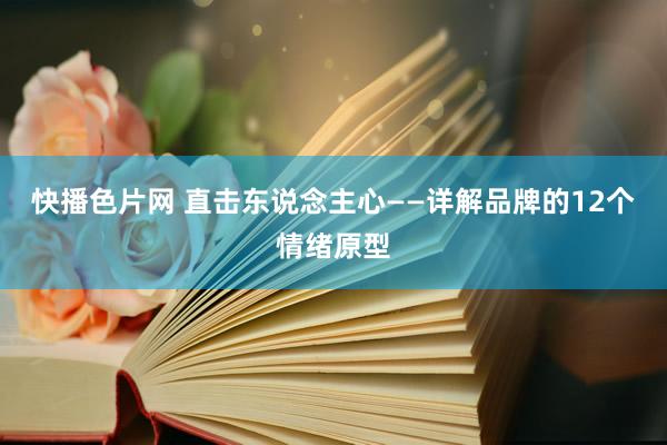 快播色片网 直击东说念主心——详解品牌的12个情绪原型