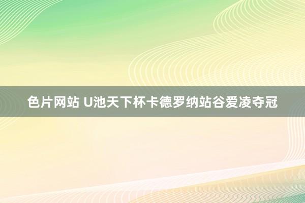 色片网站 U池天下杯卡德罗纳站谷爱凌夺冠