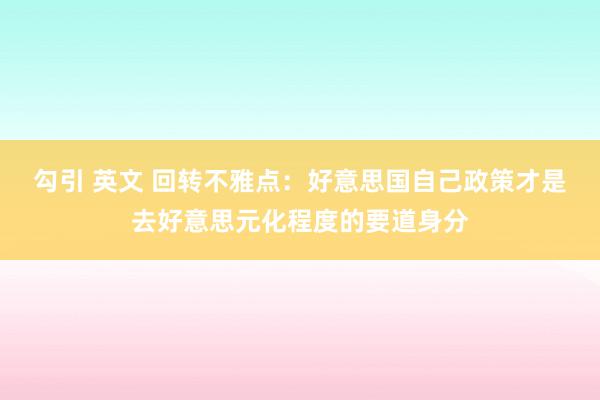 勾引 英文 回转不雅点：好意思国自己政策才是去好意思元化程度的要道身分