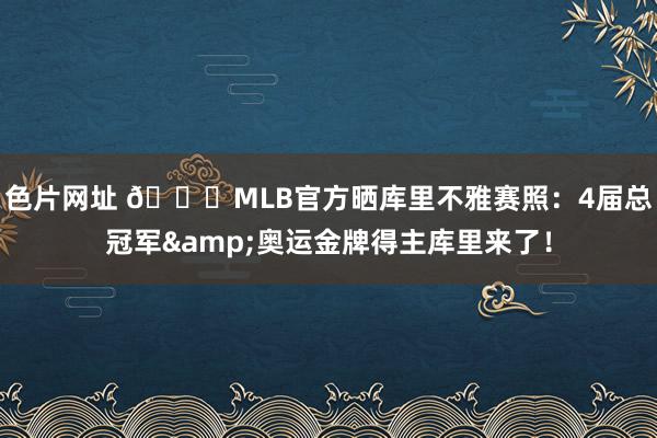 色片网址 😍MLB官方晒库里不雅赛照：4届总冠军&奥运金牌得主库里来了！