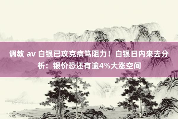 调教 av 白银已攻克病笃阻力！白银日内来去分析：银价恐还有逾4%大涨空间