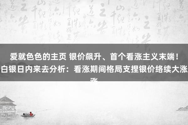 爱就色色的主页 银价飙升、首个看涨主义末端！白银日内来去分析：看涨期间格局支捏银价络续大涨