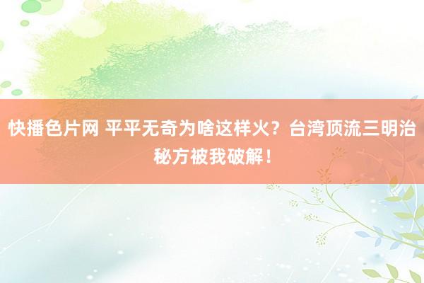 快播色片网 平平无奇为啥这样火？台湾顶流三明治秘方被我破解！