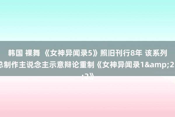 韩国 裸舞 《女神异闻录5》照旧刊行8年 该系列总制作主说念主示意辩论重制《女神异闻录1&2》