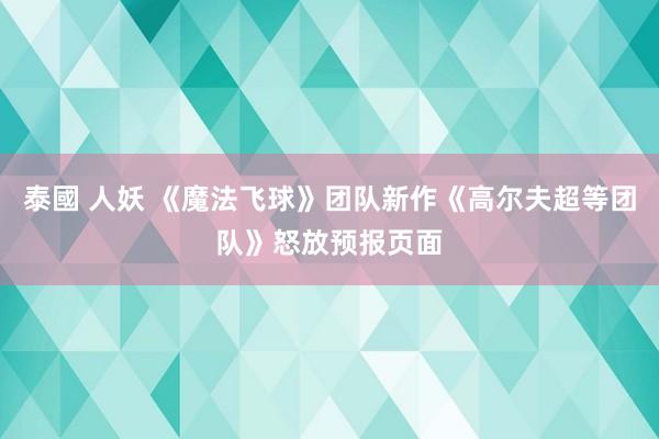 泰國 人妖 《魔法飞球》团队新作《高尔夫超等团队》怒放预报页面