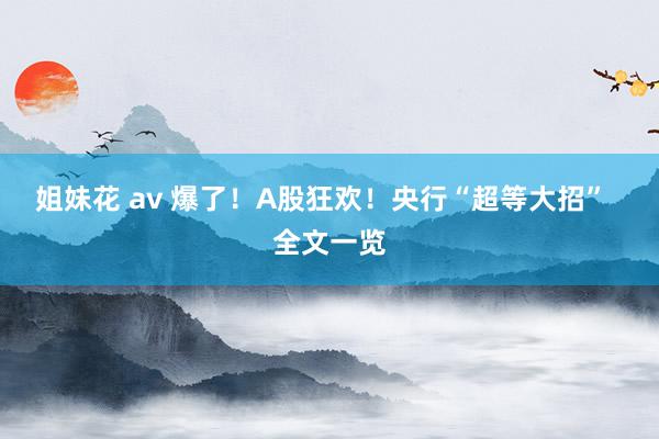 姐妹花 av 爆了！A股狂欢！央行“超等大招”  全文一览