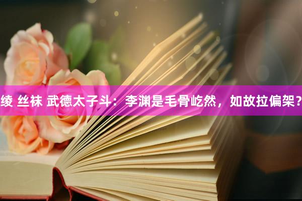 绫 丝袜 武德太子斗：李渊是毛骨屹然，如故拉偏架？