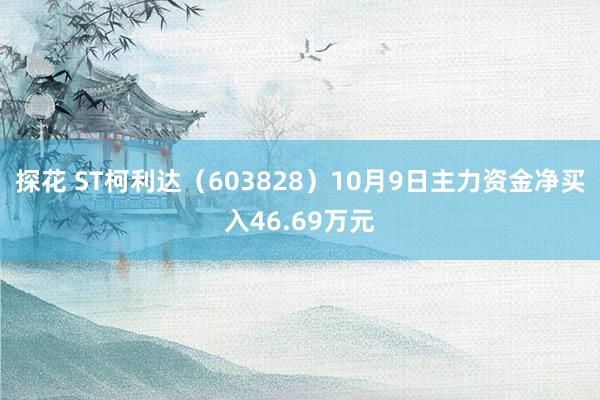 探花 ST柯利达（603828）10月9日主力资金净买入46.69万元