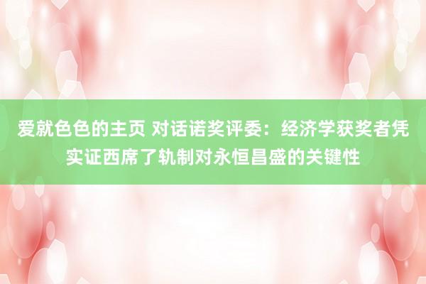 爱就色色的主页 对话诺奖评委：经济学获奖者凭实证西席了轨制对永恒昌盛的关键性