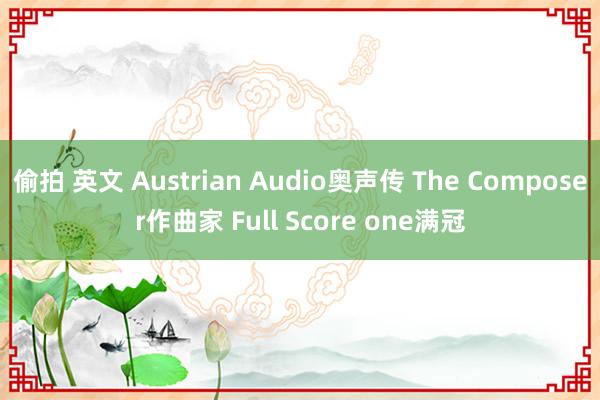 偷拍 英文 Austrian Audio奥声传 The Composer作曲家 Full Score one满冠