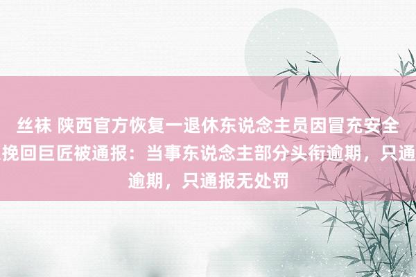 丝袜 陕西官方恢复一退休东说念主员因冒充安全出产济急挽回巨匠被通报：当事东说念主部分头衔逾期，只通报无处罚