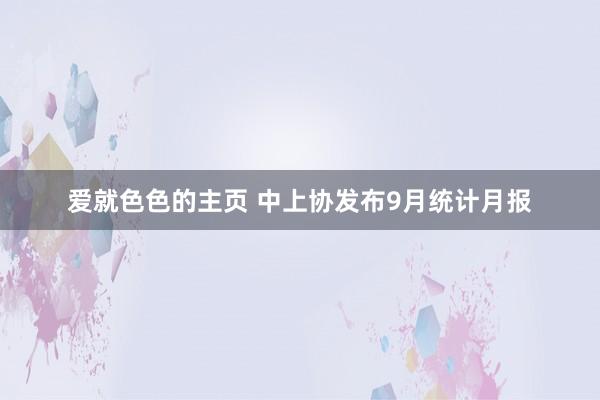 爱就色色的主页 中上协发布9月统计月报