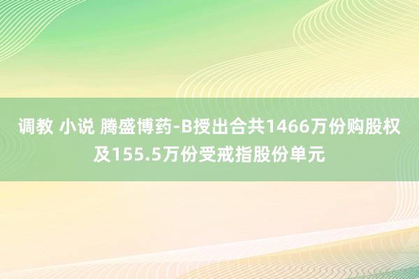 调教 小说 腾盛博药-B授出合共1466万份购股权及155.5万份受戒指股份单元