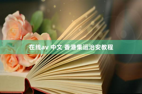 在线av 中文 香港集运治安教程