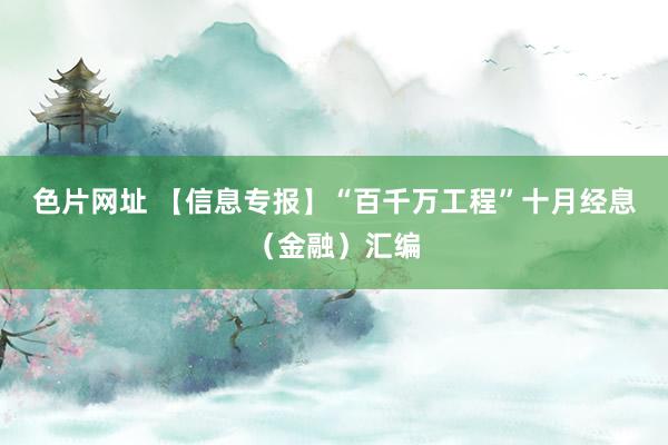 色片网址 【信息专报】“百千万工程”十月经息（金融）汇编