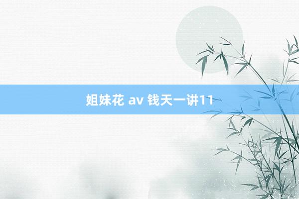 姐妹花 av 钱天一讲11