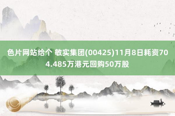 色片网站给个 敏实集团(00425)11月8日耗资704.485万港元回购50万股