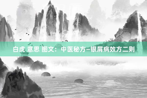 白虎 意思 图文：中医秘方—银屑病效方二则