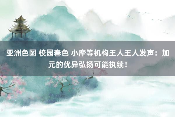 亚洲色图 校园春色 小摩等机构王人王人发声：加元的优异弘扬可能执续！