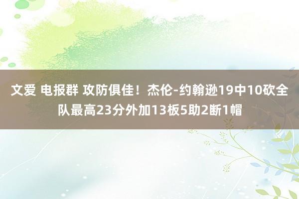 文爱 电报群 攻防俱佳！杰伦-约翰逊19中10砍全队最高23分外加13板5助2断1帽