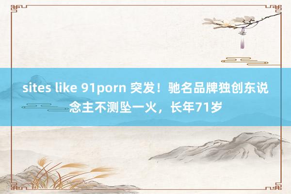 sites like 91porn 突发！驰名品牌独创东说念主不测坠一火，长年71岁