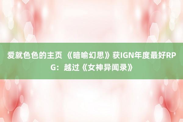 爱就色色的主页 《暗喻幻思》获IGN年度最好RPG：越过《女神异闻录》