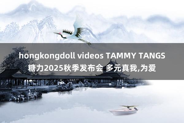 hongkongdoll videos TAMMY TANGS糖力2025秋季发布会 多元真我，为爱