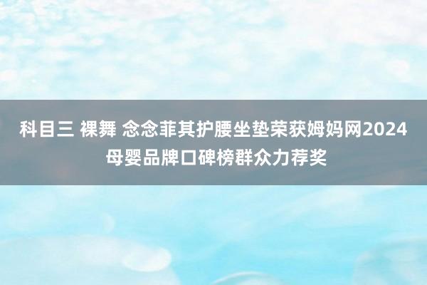 科目三 裸舞 念念菲其护腰坐垫荣获姆妈网2024 母婴品牌口碑榜群众力荐奖