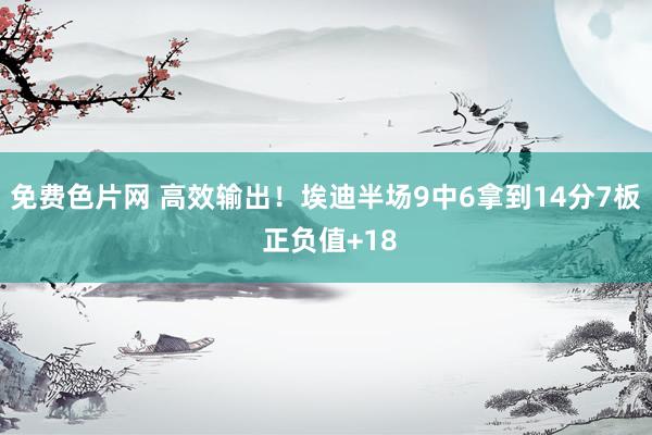 免费色片网 高效输出！埃迪半场9中6拿到14分7板 正负值+18