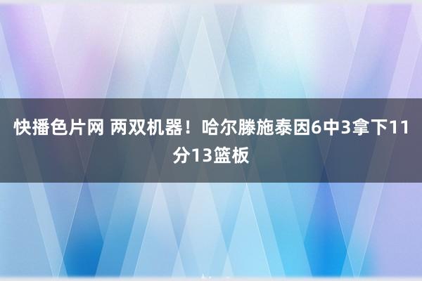 快播色片网 两双机器！哈尔滕施泰因6中3拿下11分13篮板