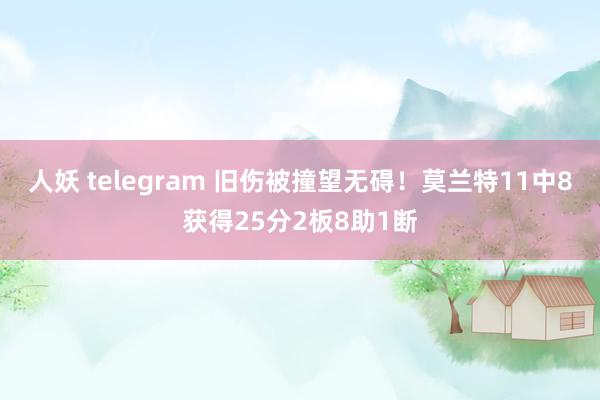 人妖 telegram 旧伤被撞望无碍！莫兰特11中8获得25分2板8助1断