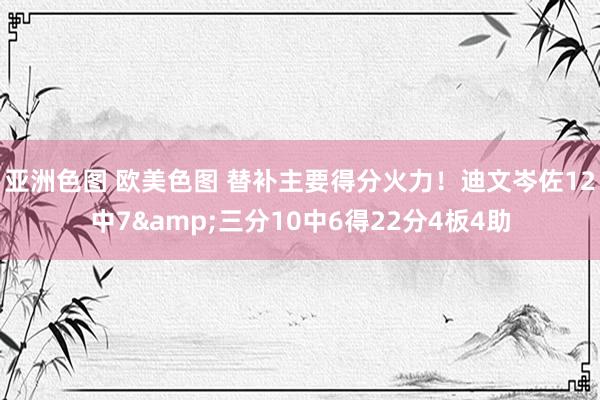 亚洲色图 欧美色图 替补主要得分火力！迪文岑佐12中7&三分10中6得22分4板4助