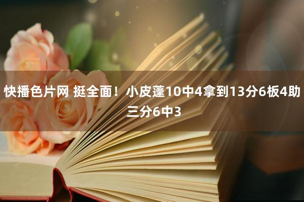 快播色片网 挺全面！小皮蓬10中4拿到13分6板4助 三分6中3