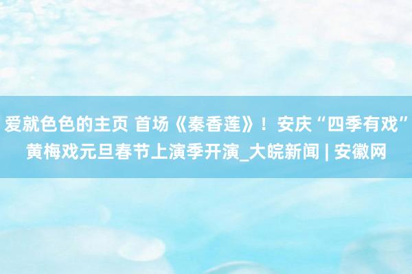 爱就色色的主页 首场《秦香莲》！安庆“四季有戏”黄梅戏元旦春节上演季开演_大皖新闻 | 安徽网