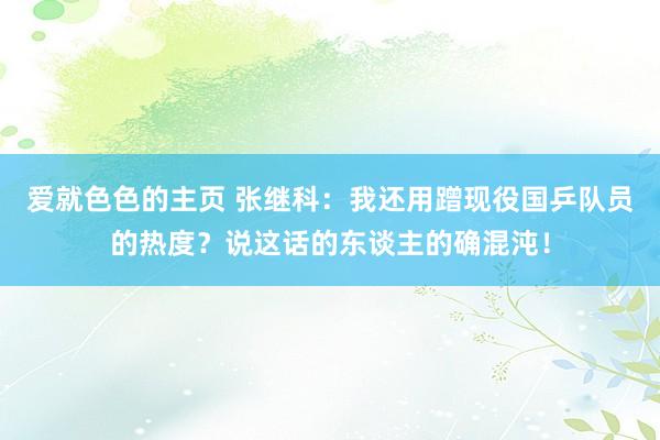 爱就色色的主页 张继科：我还用蹭现役国乒队员的热度？说这话的东谈主的确混沌！