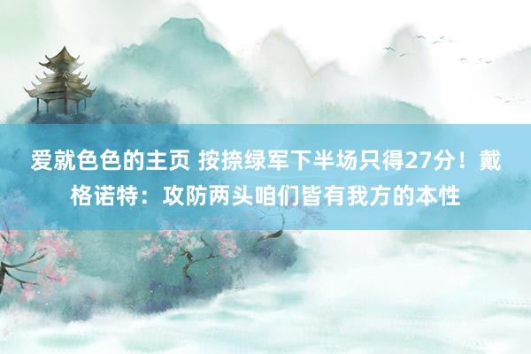 爱就色色的主页 按捺绿军下半场只得27分！戴格诺特：攻防两头咱们皆有我方的本性