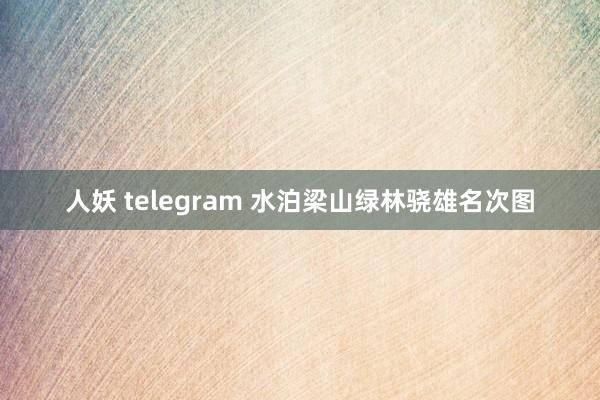 人妖 telegram 水泊梁山绿林骁雄名次图