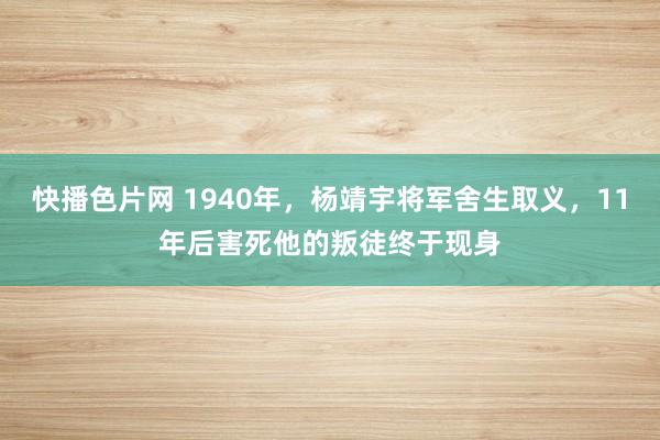 快播色片网 1940年，杨靖宇将军舍生取义，11年后害死他的叛徒终于现身